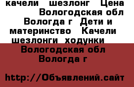 качели - шезлонг › Цена ­ 2 000 - Вологодская обл., Вологда г. Дети и материнство » Качели, шезлонги, ходунки   . Вологодская обл.,Вологда г.